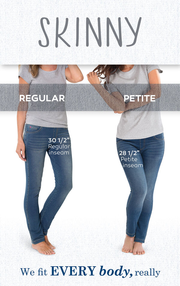 We fit EVERY body, really. Skinny Jeans have a 30.5'' Regular Inseam and 28.5'' Petite Inseam