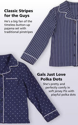 Flat shots of Classic Polka-Dot and Classic Stripe Button-up tops with the following copy: Classic Stripes for the Guys: He's a big fan of the timeless button-up pajama set with traditional pinstripes. Gals Just Love Polka Dots: She's pretty and perfectly comfy in soft cotton jersey image number 2