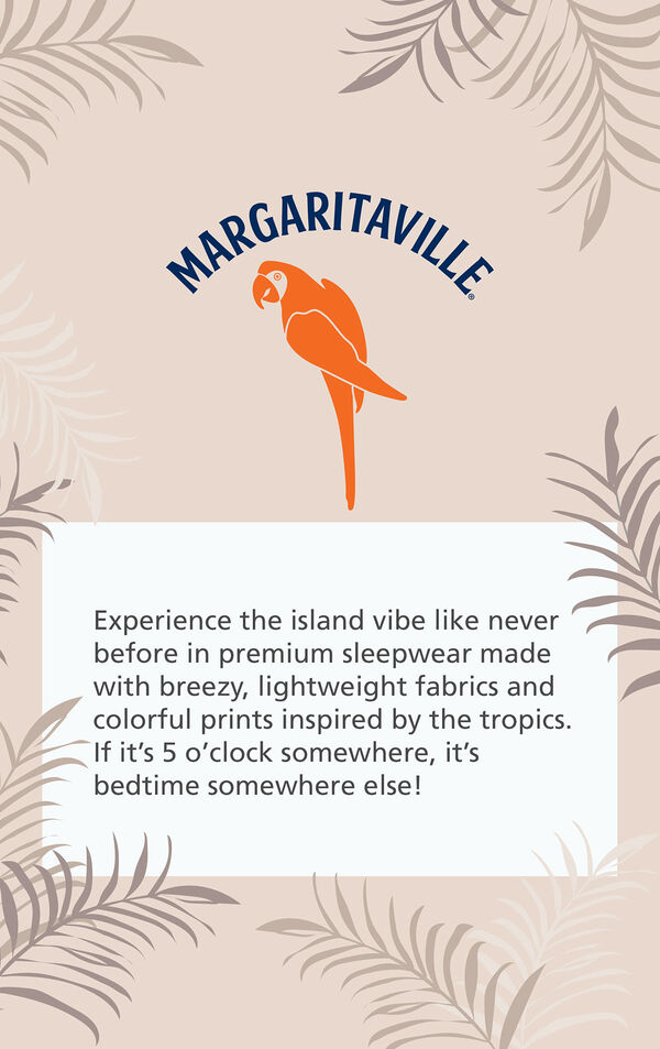 Margaritaville Logo with the following copy - Experience the island vibe like never before in premium sleepwear made with breezy, lightweight fabrics and colorful prints inspired by the tropics. If it's 5 o'clock somewhere, it's bedtime somewhere else! image number 5